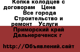Копка колодцев с договорам › Цена ­ 4 200 - Все города Строительство и ремонт » Услуги   . Приморский край,Дальнереченск г.